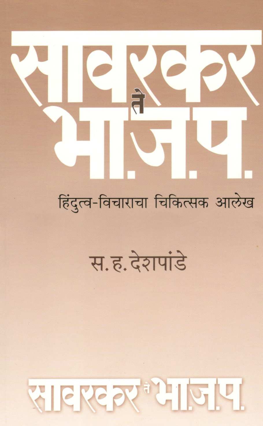 Sawarkar Te Bha. Ja. Pa. Hindutva - Vicharanacha Chikistak Alekh ( सावरकर ते भा. ज. प. हिंदुत्व - विचाराचा चिकित्सक आलेख ) by S. H. Deshpande ( स. ह. देशपांडे )