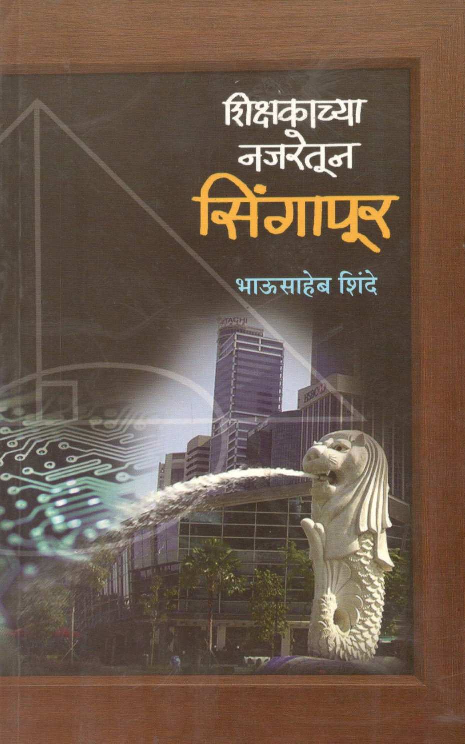 Shikshakanchya Najaretun Singapore ( शिक्षकांच्या नजरेतून सिंगापूर ) by Bhausaheb Shinde ( भाऊसाहेब शिंदे )