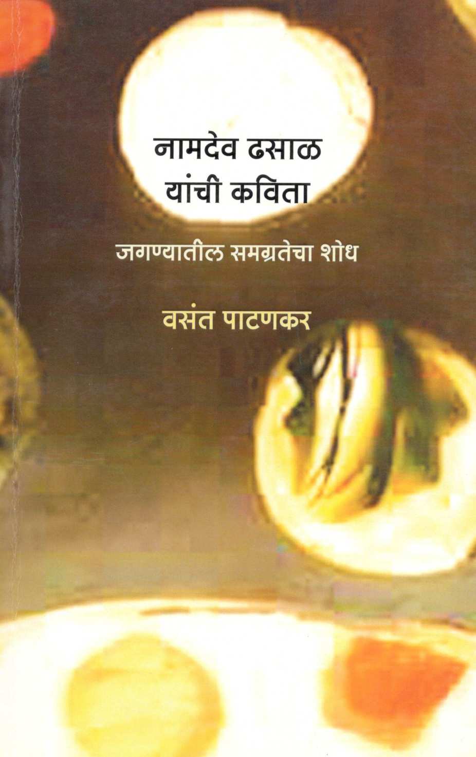 Namdev Dhasal Yanchi Kavita : Jaganyatil Samagratecha Shodh ( नामदेव ढसाळ यांची कविता : जगण्यातील समग्रतेचा शोध ) by Vasant Patankar ( वसंत पाटणकर )