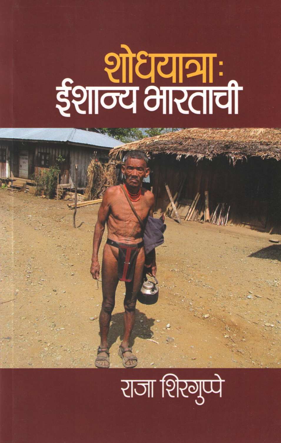 Shodhyatra : Ishanya Bharatachi ( शोधयात्रा : ईशान्य भारताची ) by Raja Shirguppe ( राजा शिरगुप्पे )