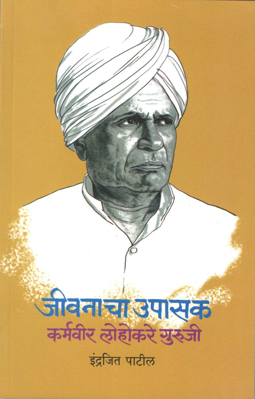 Jivanacha Upasak Karmvir Lohakare Guruji ( जीवनाचा उपासक  कर्मवीर लोहोकरे गुरुजी ) by Indrajeet Patil ( इंद्रजित पाटील )