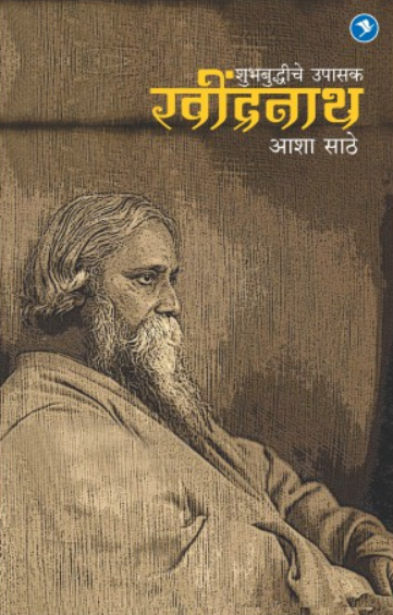 Rabindranath Tagore - Shubh Budhiche Upasak ( रवींद्रनाथ टागोर - शुभबुद्धीचे उपासक ) by Asha Sathe ( आशा साठे )