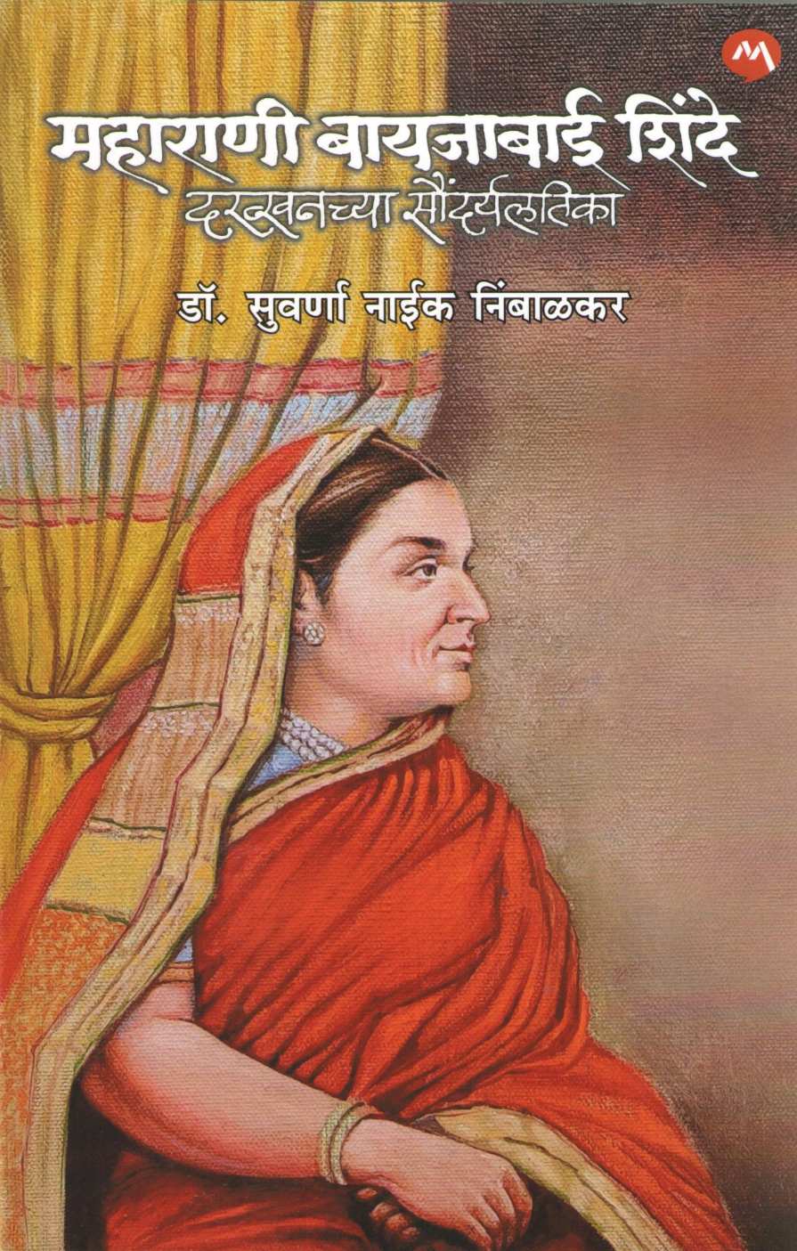 Maharani Bayajabai Shinde Dakhkhanchya Saundaryalatika ( महाराणी बायजाबाई शिंदे दख्खनच्या सौंदर्यलतिका ) by Suvarna Naik - Nimbalkar ( सुवर्णा नाईक - निंबाळकर )
