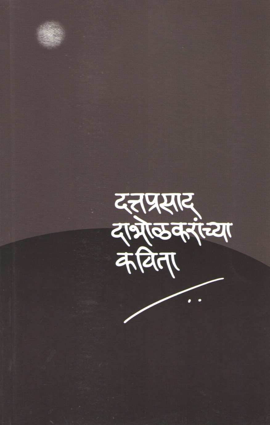 Dattaprasad Dabholkaranchya Kavita ( दत्तप्रसाद दाभोळकरांच्या कविता ) by Dattaprasad Dabholkar ( दत्तप्रसाद दाभोळकर )